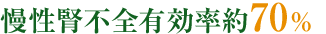 慢性腎不全有効率約70%